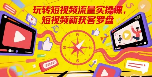 玩转短视频流量实操课,短视频新获客罗盘 玩转短视频流量实操课,短视频新获客罗盘