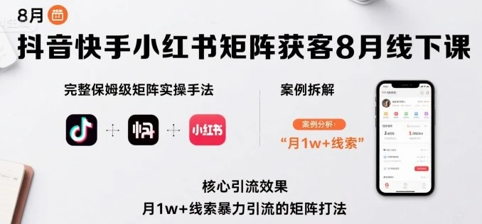 【精】抖音快手小红书矩阵获客8月线下课，完整保姆级矩阵实操手法与案例拆解，月1w+线索暴力引流的矩阵打法