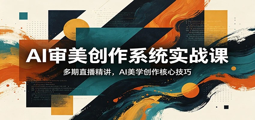 【精】AI审美创作系统实战课，多期直播精讲，AI美学创作核心技巧