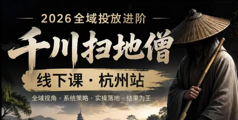 【精】千川扫地僧2026抖音全域投放进阶课，少走弯路·快速起量·掌控增长，6月12-14号杭州线下课（26年7月更新）