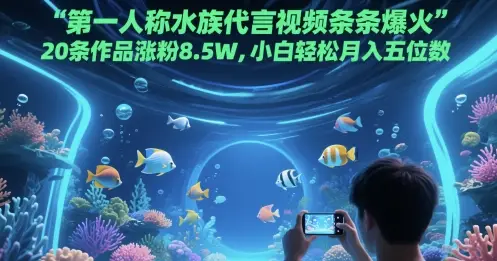 第一人称水族代言视频条条爆火,20条作品涨粉8.5W,小白轻松月入五位数 第一人称水族代言视频条条爆火,20条作品涨粉8.5W,小白轻松月入五位数