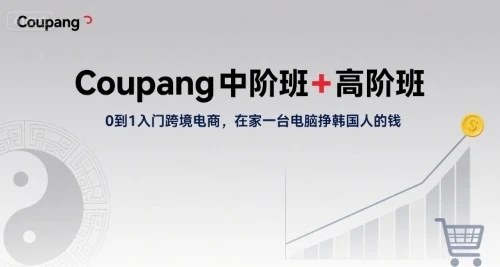 【精】Coupang中阶班+高阶班，0到1入门跨境电商，在家一台电脑挣韩国人的钱