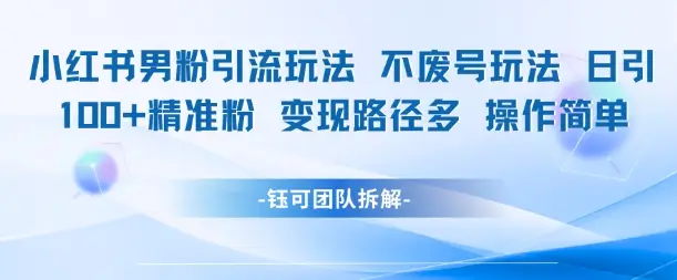 小红书男粉引流玩法不废号玩法日引100男粉变现路径多操作简单