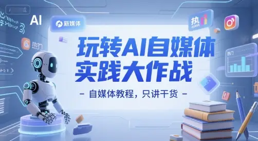 玩转AI自媒体实践大作战-自媒体教程，只讲干货