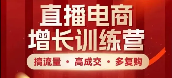 直播电商增长训练营，搞流量·高成交·多复购，快速上手有思路