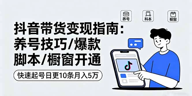 【精】抖音带货变现指南：养号技巧/爆款脚本/橱窗开通，快速起号日更10条月入5万