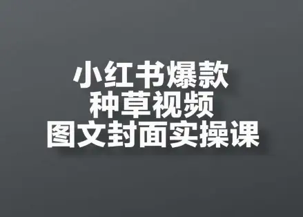 小红书爆款种草视频图文封面实操课，开店、选品、引流、变现全流程