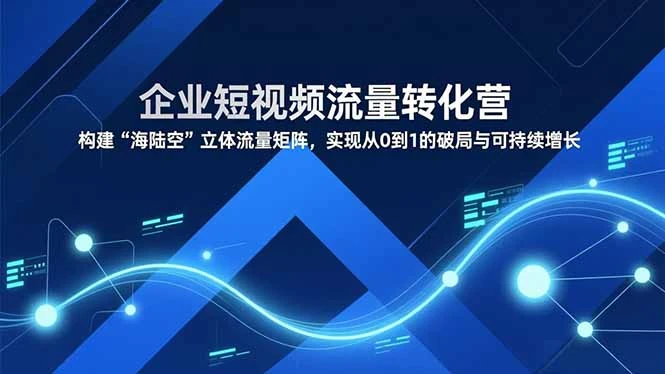【精】企业短视频流量转化营,构建“海陆空”立体流量矩阵,实现从0到1的破局与可持续增长 【精】企业短视频流量转化营,构建“海陆空”立体流量矩阵,实现从0到1的破局与可持续增长
