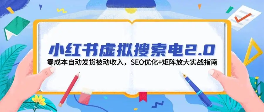 小红书虚拟搜索电2.0,零成本自动发货被动收入,SEO优化+矩阵放大实战指南 小红书虚拟搜索电2.0,零成本自动发货被动收入,SEO优化+矩阵放大实战指南