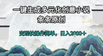 一键生成多元化创意小说，条条原创，变现快操作简单，日入2k+【揭秘】