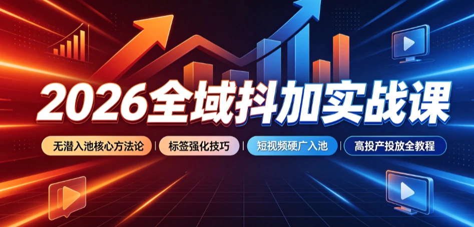 【精】2026全域抖加实战课:无潜入池核心方法论|标签强化技巧|短视频硬广入池|高投产投放全教程 【精】2026全域抖加实战课:无潜入池核心方法论|标签强化技巧|短视频硬广入池|高投产投放全教程