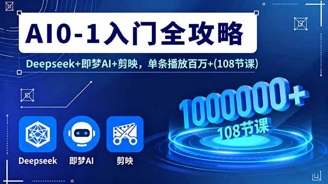 【精】AI0-1入门全攻略,Deepseek+即梦AI+剪映,单条播放百万+(108节课 【精】AI0-1入门全攻略,Deepseek+即梦AI+剪映,单条播放百万+(108节课