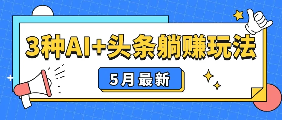 5月最新!3种AI+头条躺赚玩法:傻瓜式操作,24小时见真金 5月最新!3种AI+头条躺赚玩法:傻瓜式操作,24小时见真金