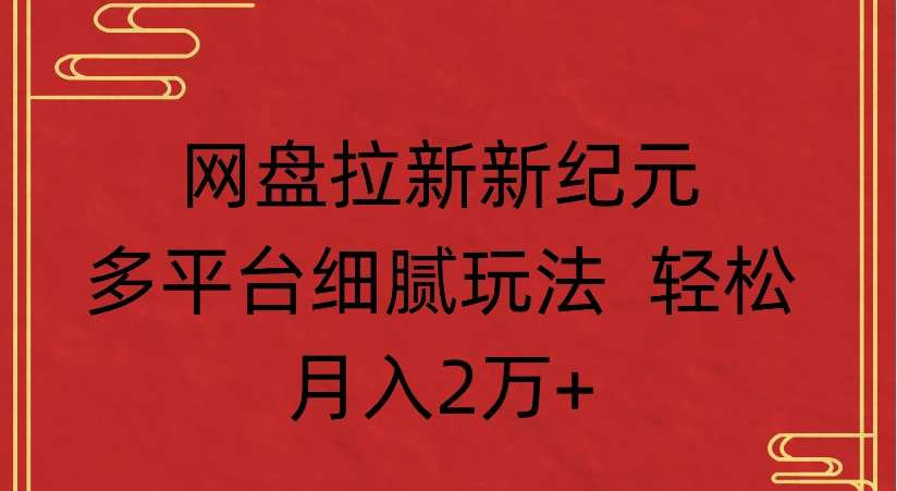 网盘拉新新纪元，多平台细腻玩法 轻松月入2万+