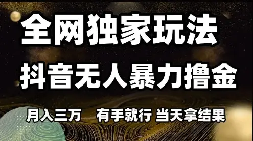 全网独家玩法抖音无人暴力撸金,月入3W,有手就行,当天拿结果【揭秘】 全网独家玩法抖音无人暴力撸金,月入3W,有手就行,当天拿结果【揭秘】