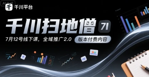 【精】千川扫地僧7月12号线下课，千川投放，全域推广2.0版本付费内容
