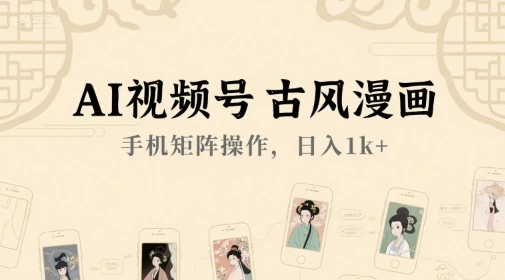 AI视频号古风漫画，手机矩阵操作，日入1k+