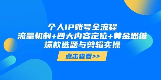 个人IP账号全流程:流量机制+四大内容定位+黄金思维, 爆款选题与剪辑实操 个人IP账号全流程:流量机制+四大内容定位+黄金思维, 爆款选题与剪辑实操