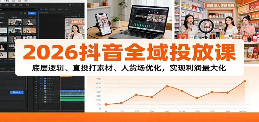 2026抖音全域投放课：底层逻辑、直投打素材、人货场优化，实现利润最大化