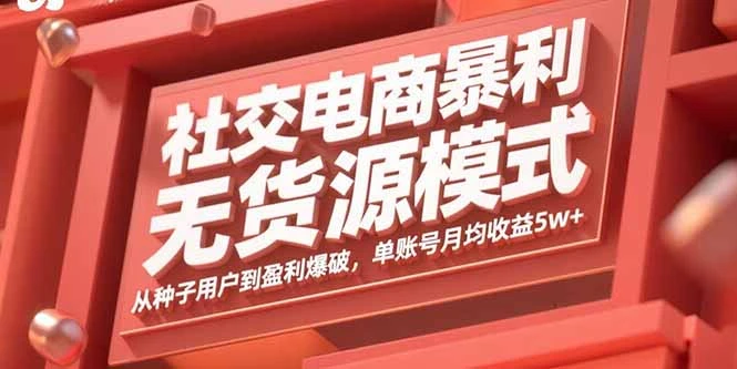 【精】社交电商暴利无货源模式：从种子用户到盈利爆破，单账号月均收益5w+