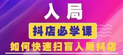 抖音商城运营课程(更新25年5月)，入局抖店必学课， 如何快速扫盲入局抖店