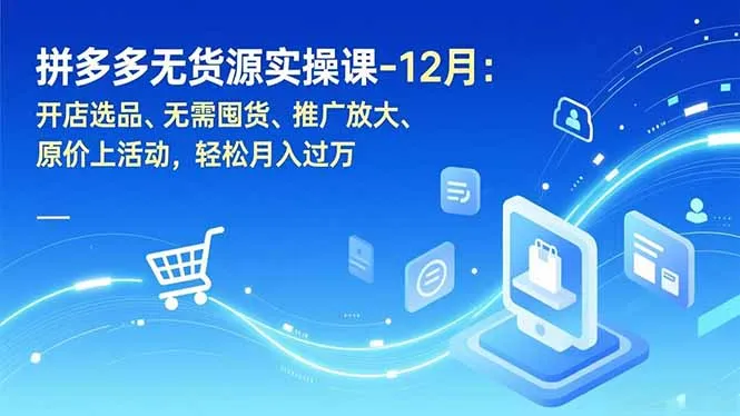 【精】拼多多无货源实战运营课，无需囤货，新手也能快速上手，轻松掌握多多无货源盈利逻辑（更新）