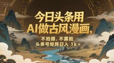 今日头条用AI做古风漫画，不拍摄，不露脸，头条号矩阵日入1k+