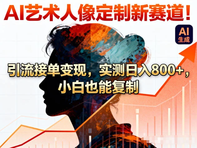 AI艺术人像定制新赛道！引流接单变现，实测日入8张+，小白也能复制